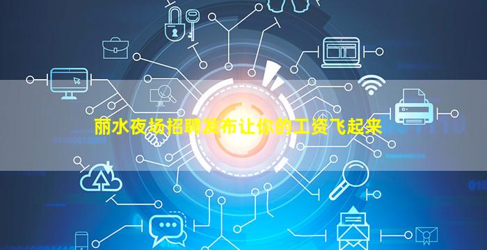 丽水夜场招聘发布让你的工资飞起来